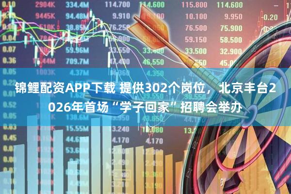 锦鲤配资APP下载 提供302个岗位，北京丰台2026年首场“学子回家”招聘会举办