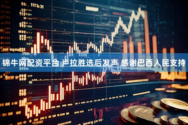 锦牛网配资平台 卢拉胜选后发声 感谢巴西人民支持
